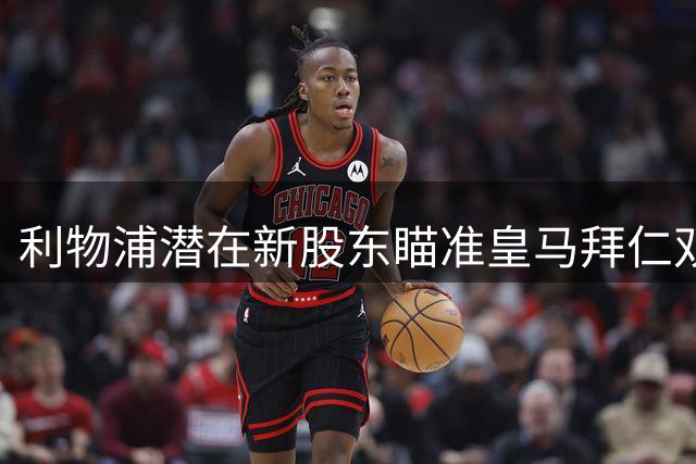 利物浦潜在新股东瞄准皇马拜仁双星，转会市场或将迎来巨变