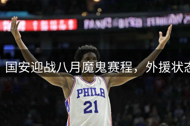国安迎战八月魔鬼赛程，外援状态成关键
