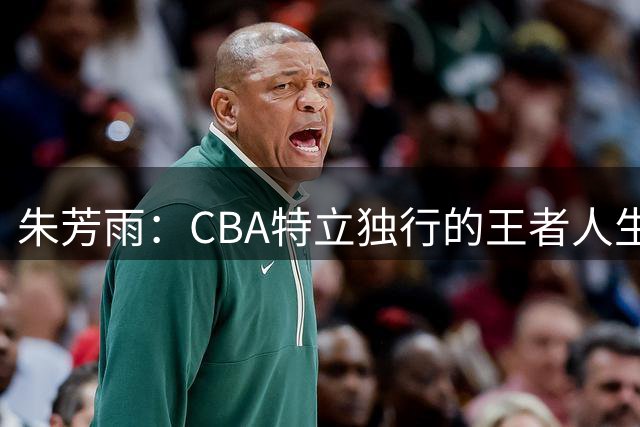 朱芳雨：CBA特立独行的王者人生
