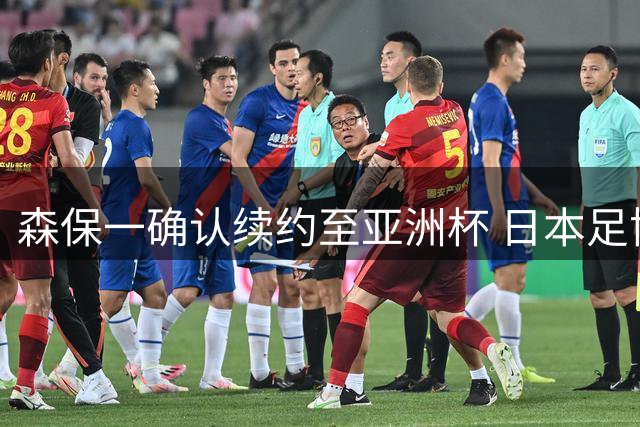 森保一确认续约至亚洲杯 日本足协已启动新帅遴选程序