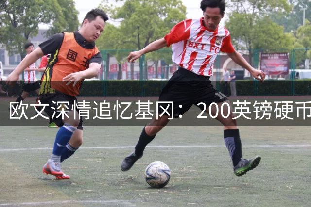 欧文深情追忆基冈：200英镑硬币债背后的足球传奇与温暖人生