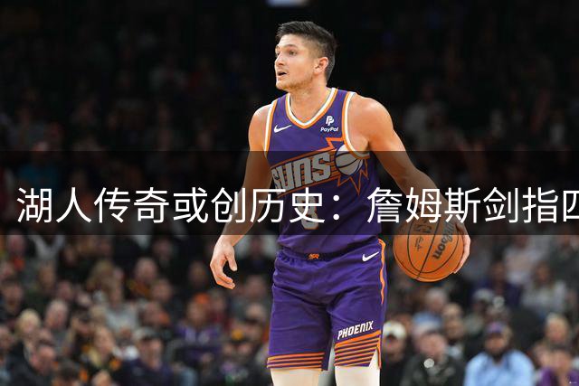 湖人传奇或创历史：詹姆斯剑指四队夺冠第一人