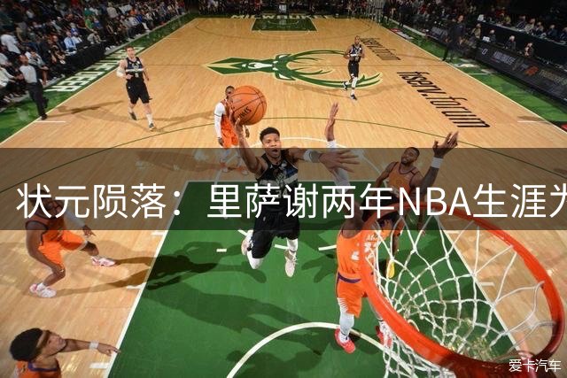 状元陨落：里萨谢两年NBA生涯为何走到交易边缘？