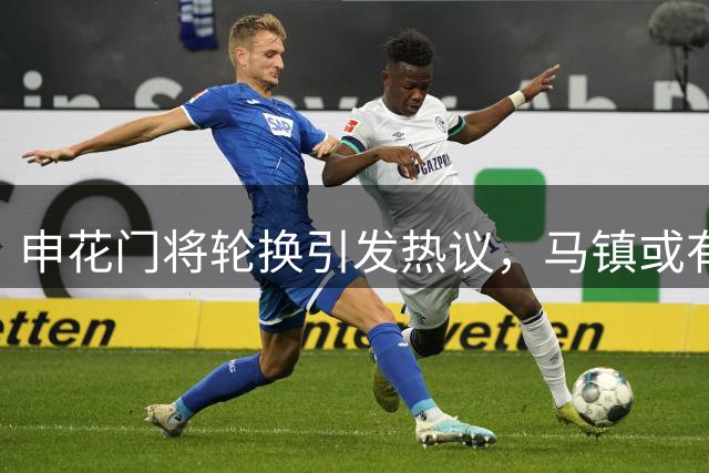 申花门将轮换引发热议，马镇或有望重回首发布局