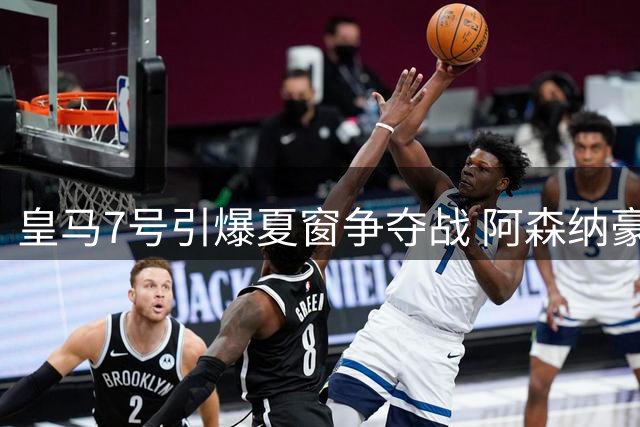 皇马7号引爆夏窗争夺战 阿森纳豪掷1.6亿挑战薪资红线