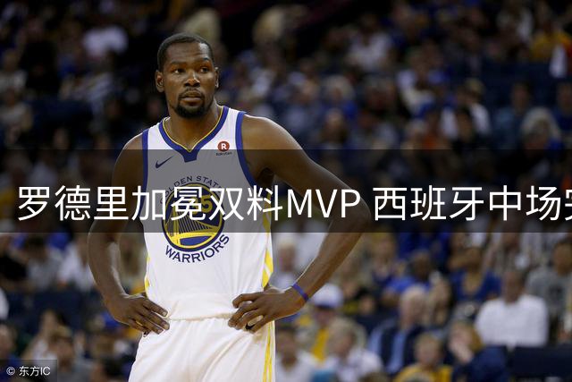 罗德里加冕双料MVP 西班牙中场完成生涯大满贯