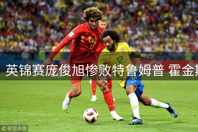 英锦赛庞俊旭惨败特鲁姆普 霍金斯逆转沃拉斯顿晋级