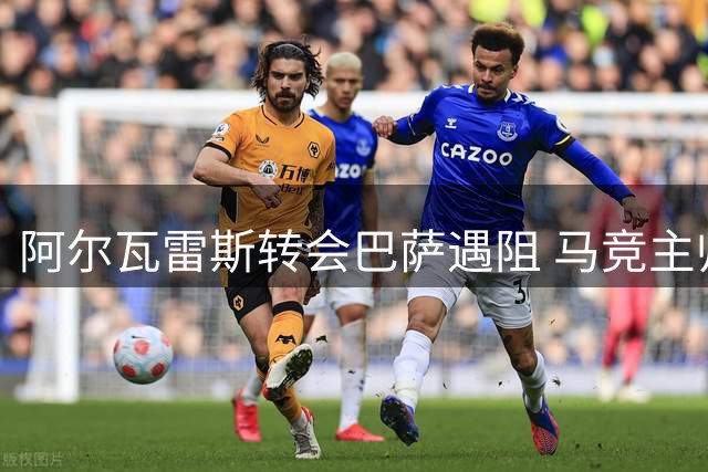 阿尔瓦雷斯转会巴萨遇阻 马竞主帅表态无力干预