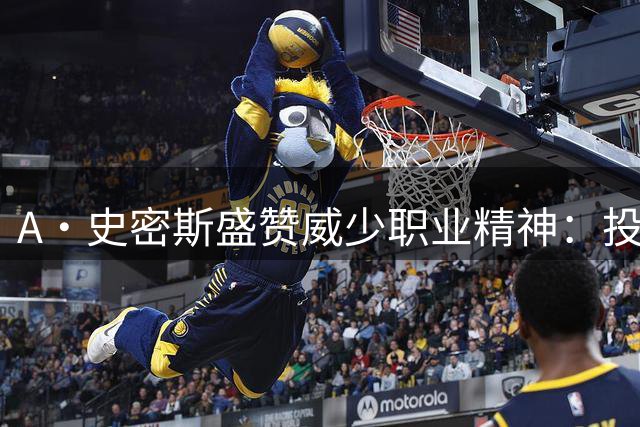 A·史密斯盛赞威少职业精神：投篮或有争议 斗志永不妥协