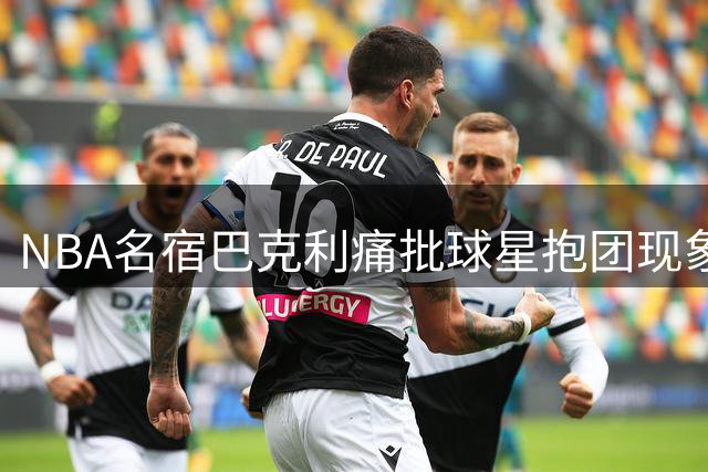 NBA名宿巴克利痛批球星抱团现象：詹姆斯开创了冠军绑架联盟的风气