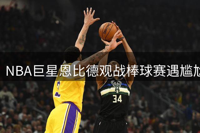 NBA巨星恩比德观战棒球赛遇尴尬 2米13身高让座椅变"儿童椅