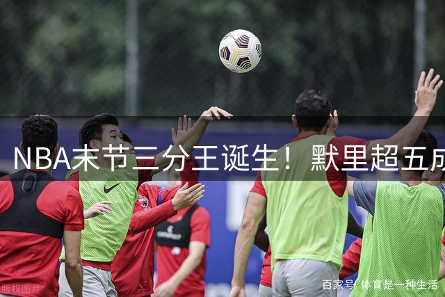 NBA末节三分王诞生！默里超五成命中率力压杜兰特登顶